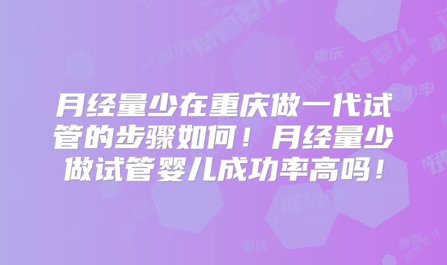 月经量少在重庆做一代试管的步骤如何！月经量少做试管婴儿成功率高吗！