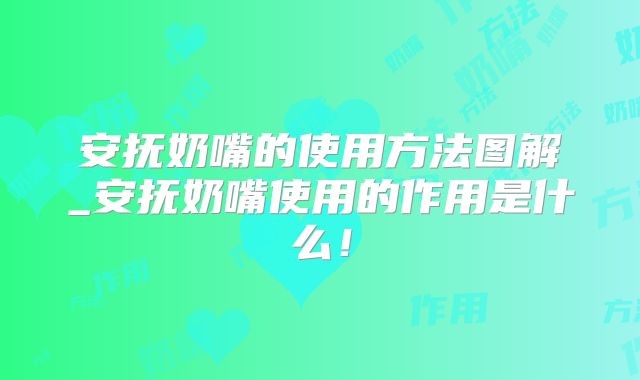 安抚奶嘴的使用方法图解_安抚奶嘴使用的作用是什么!