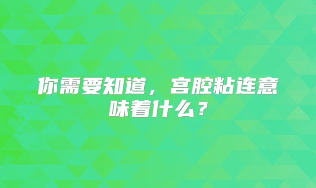 你需要知道，宫腔粘连意味着什么？