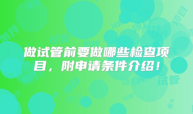 做试管前要做哪些检查项目,附申请条件介绍!
