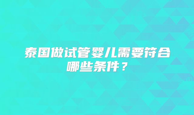 泰国做试管婴儿需要符合哪些条件?