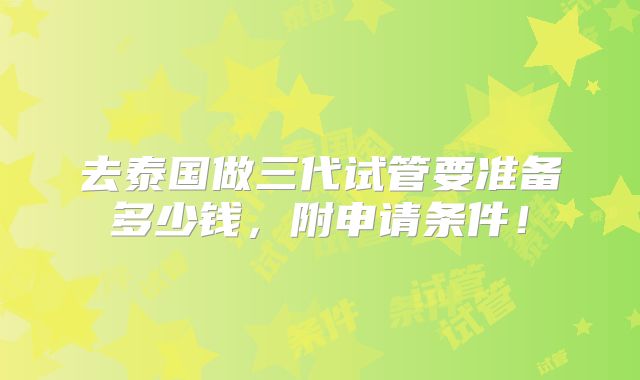 去泰国做三代试管要准备多少钱,附申请条件!