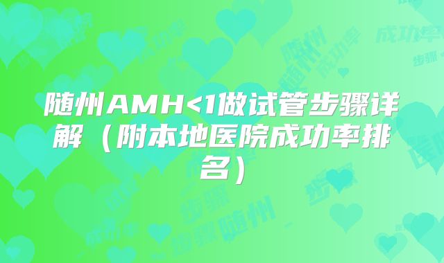 随州AMH<1做试管步骤详解(附本地医院成功率排名)
