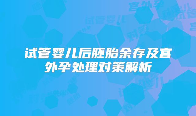 试管婴儿后胚胎余存及宫外孕处理对策解析
