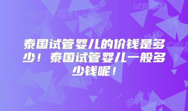 泰国试管婴儿的价钱是多少！泰国试管婴儿一般多少钱呢！