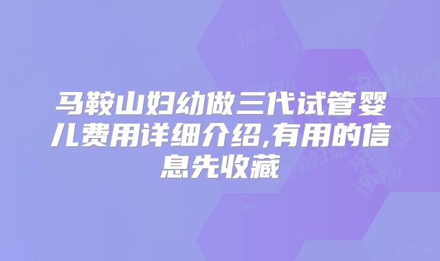 马鞍山妇幼做三代试管婴儿费用详细介绍,有用的信息先收藏