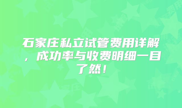 石家庄私立试管费用详解，成功率与收费明细一目了然！