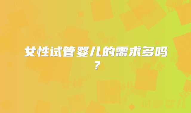 女性试管婴儿的需求多吗？