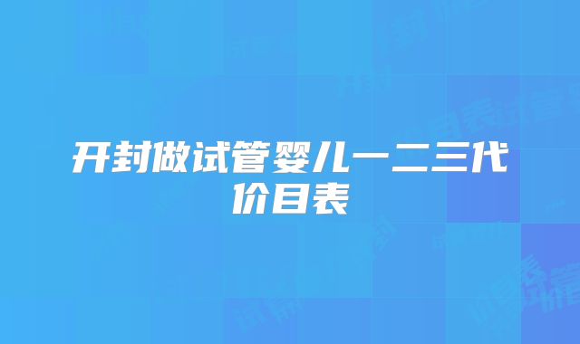 开封做试管婴儿一二三代价目表