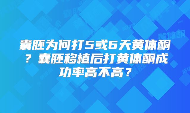 囊胚为何打5或6天黄体酮?囊胚移植后打黄体酮成功率高不高?