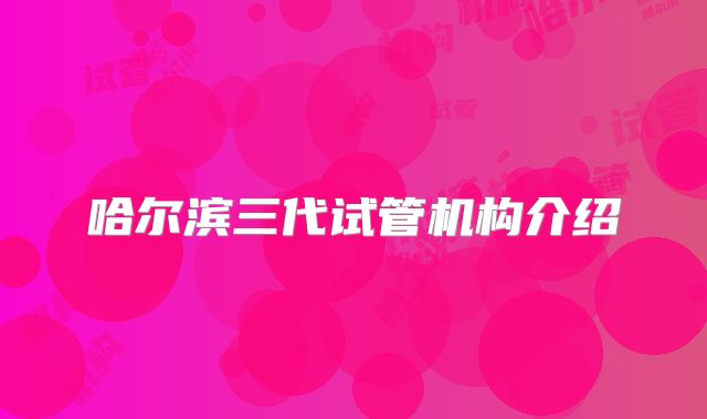 哈尔滨三代试管机构介绍