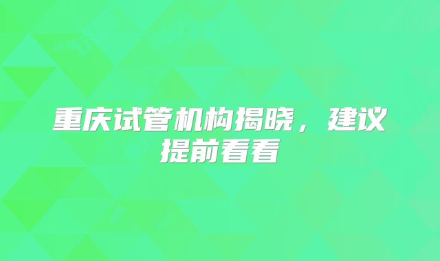 重庆试管机构揭晓，建议提前看看