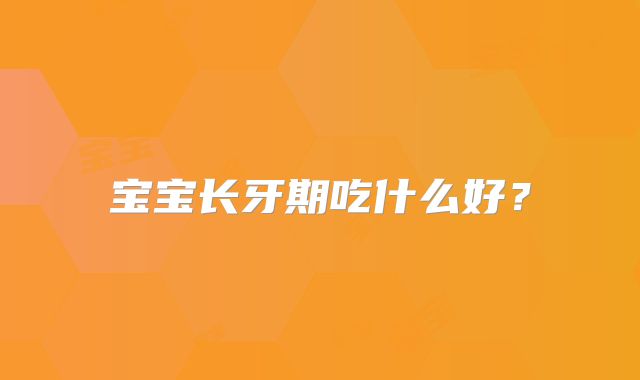 宝宝长牙期吃什么好?