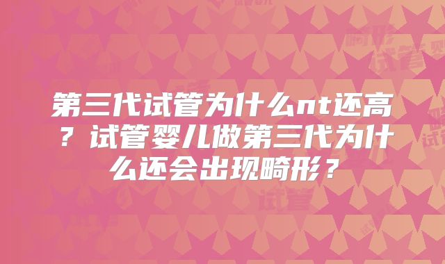 第三代试管为什么nt还高?试管婴儿做第三代为什么还会出现畸形?