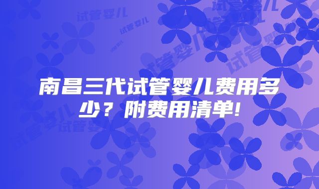 南昌三代试管婴儿费用多少?附费用清单!