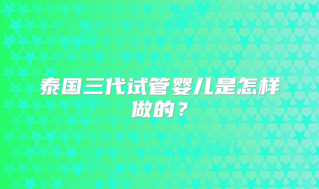 泰国三代试管婴儿是怎样做的？