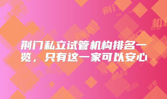 荆门私立试管机构排名一览，只有这一家可以安心