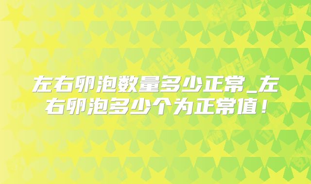 左右卵泡数量多少正常_左右卵泡多少个为正常值!