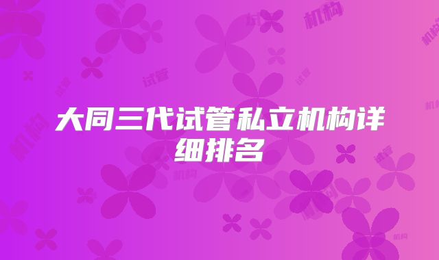 大同三代试管私立机构详细排名