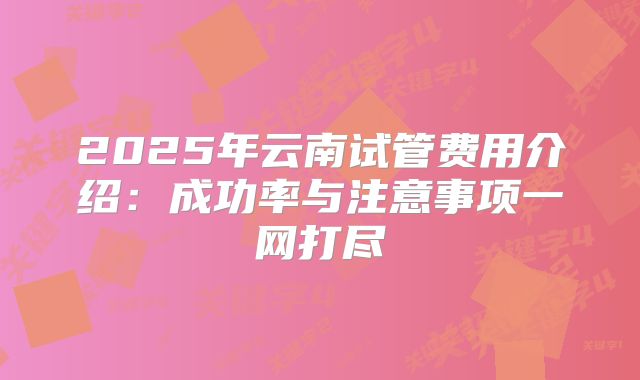 2025年云南试管费用介绍:成功率与注意事项一网打尽