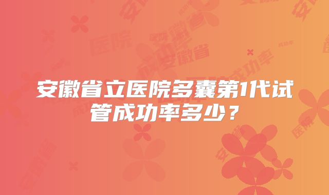 安徽省立医院多囊第1代试管成功率多少？