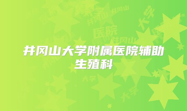井冈山大学附属医院辅助生殖科