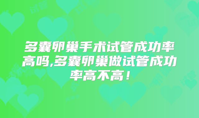 多囊卵巢手术试管成功率高吗,多囊卵巢做试管成功率高不高!
