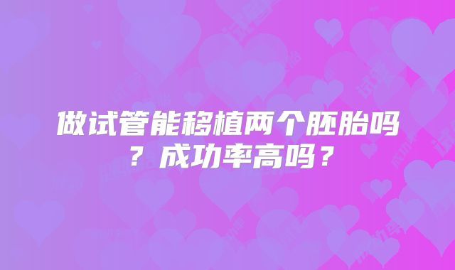 做试管能移植两个胚胎吗？成功率高吗？