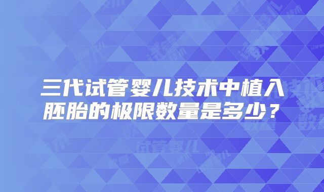 三代试管婴儿技术中植入胚胎的极限数量是多少？