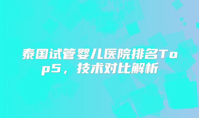 泰国试管婴儿医院排名Top5，技术对比解析