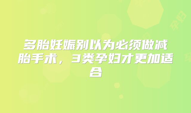 多胎妊娠别以为必须做减胎手术,3类孕妇才更加适合