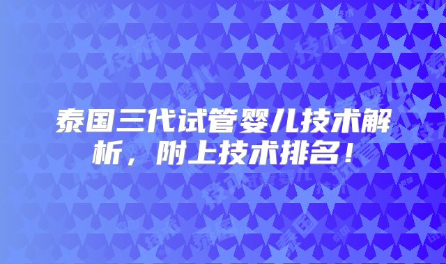 泰国三代试管婴儿技术解析，附上技术排名！