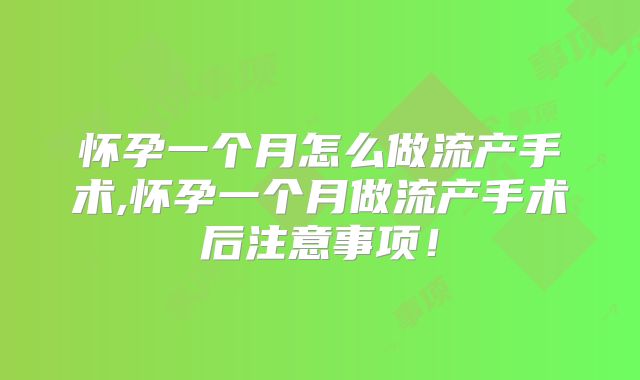 怀孕一个月怎么做流产手术,怀孕一个月做流产手术后注意事项！