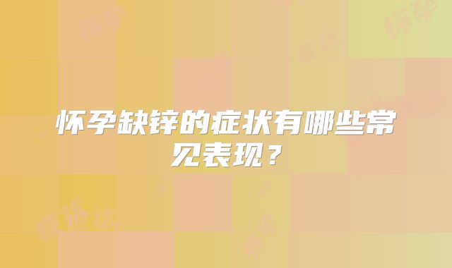 怀孕缺锌的症状有哪些常见表现?