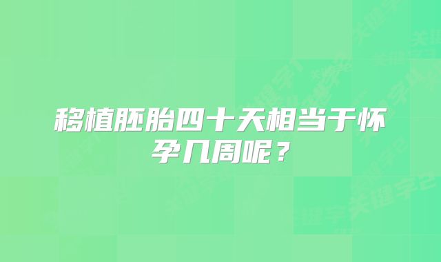 移植胚胎四十天相当于怀孕几周呢?