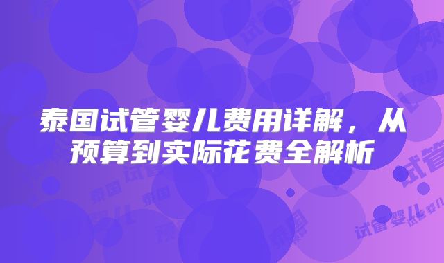 泰国试管婴儿费用详解，从预算到实际花费全解析