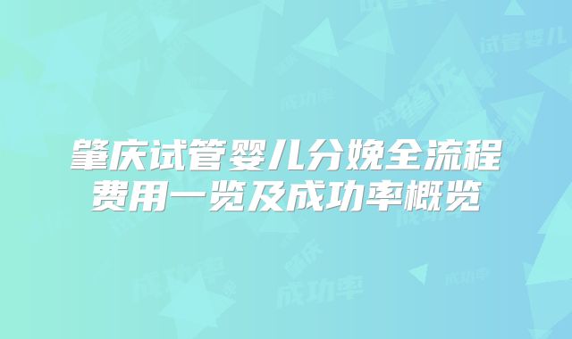 肇庆试管婴儿分娩全流程费用一览及成功率概览