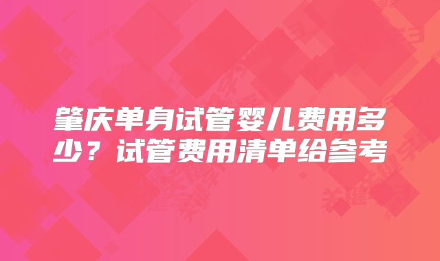 肇庆单身试管婴儿费用多少?试管费用清单给参考