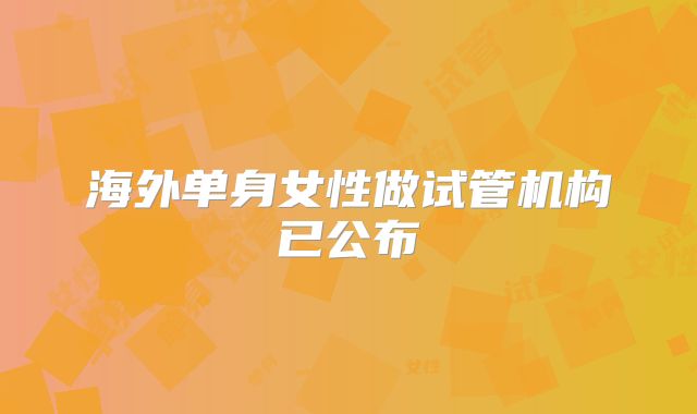 海外单身女性做试管机构已公布