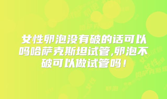 女性卵泡没有破的话可以吗哈萨克斯坦试管,卵泡不破可以做试管吗!