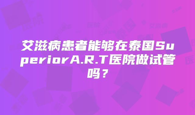 艾滋病患者能够在泰国SuperiorA.R.T医院做试管吗?
