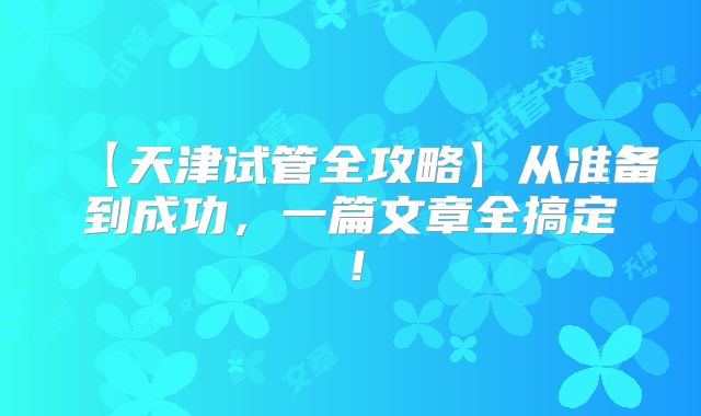 【天津试管全攻略】从准备到成功,一篇文章全搞定!