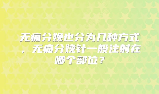 无痛分娩也分为几种方式，无痛分娩针一般注射在哪个部位？