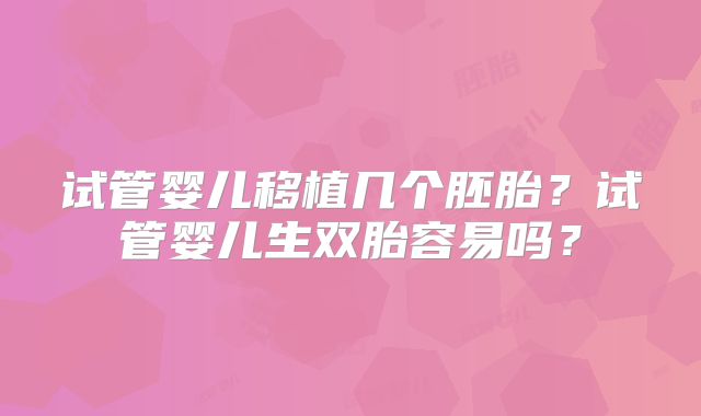 试管婴儿移植几个胚胎？试管婴儿生双胎容易吗？