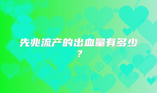 先兆流产的出血量有多少？
