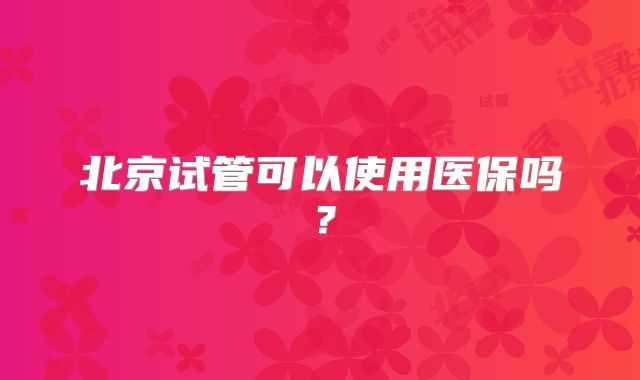 北京试管可以使用医保吗?