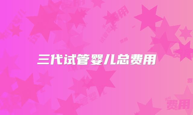 三代试管婴儿总费用