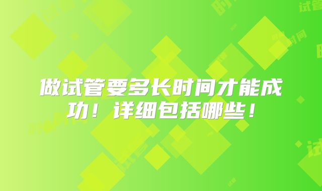 做试管要多长时间才能成功！详细包括哪些！