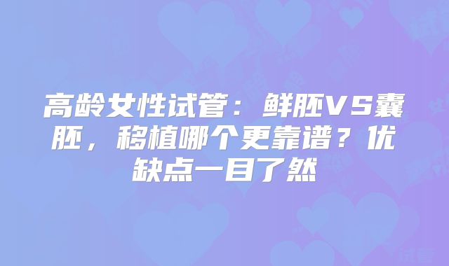 高龄女性试管:鲜胚VS囊胚,移植哪个更靠谱?优缺点一目了然