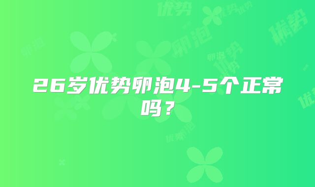 26岁优势卵泡4-5个正常吗？